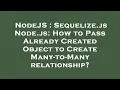 NodeJS Sequelize js Node js How to Pass Already Created Object to Create Many-to-Many relationshi