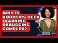 Why Is Robotics Deep Learning Debugging Complex - Everything About Robotics Explained