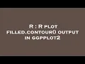 R R plot filled contour output in ggpplot2
