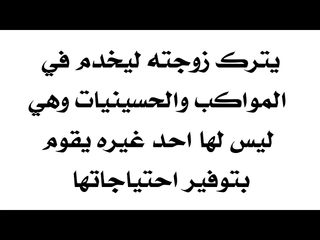 ⁣يترك زوجته ليخدم في المواكب وهي ليس لها أحد غيره يقوم بتوفير احتياجاتها هل هذا صحيح؟!