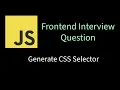 Generate CSS Selector Solving Frontend interview problems