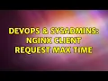 DevOps SysAdmins Nginx client request max time