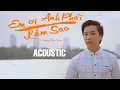 Download Lagu Em Ơi Anh Phải Làm Sao - Dương Minh Tuấn ft  Soái Nhi ( Cover gita cực hay)