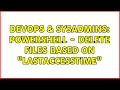 DevOps SysAdmins PowerShell - Delete files based on LastAccessTime