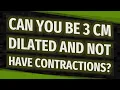 Can you be 3 cm dilated and not have contractions