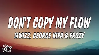 Mwizz George Kipa Frozy Don T Copy My Flow Lyrics 