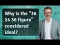 Why is the 36 24 36 figure considered ideal