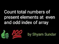 Count total numbers of present elements at even and odd index of array Shyam Sundar
