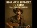 How Was I Supposed to Know ((Male Country Version))