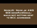 NodeJS Node js AWS SES sendRawEmail mails not getting sent to BCC addresses