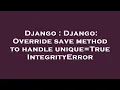 Django Django Override save method to handle unique True IntegrityError