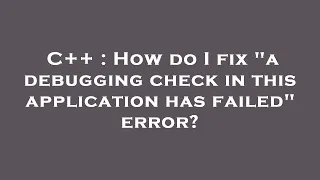 C How do I fix a debugging check in this application has failed error