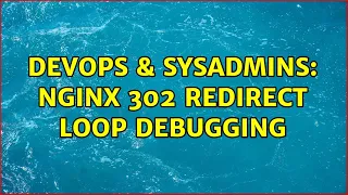 DevOps SysAdmins Nginx 302 redirect loop debugging 2 Solutions