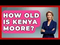 How Old Is Kenya Moore - The Rich And Famous Files