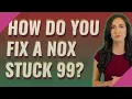 How do you fix a NOX stuck 99