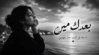   بعدك مين   لو تدري   ما قدرت أنساك   أغنية عربية حزينة      دندنها
