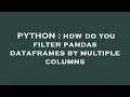PYTHON how do you filter pandas dataframes by multiple columns