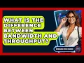 What Is The Difference Between Bandwidth And Throughput - Emerging Tech Insider