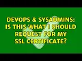 DevOps SysAdmins Is this what I should request for my SSL certificate 3 Solutions