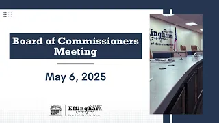 Effingham County Board of Commissioners Workshop and Meeting May 6th 2025