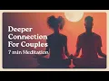 Deeper Connection For Couples - 7 Minute Guided Meditation