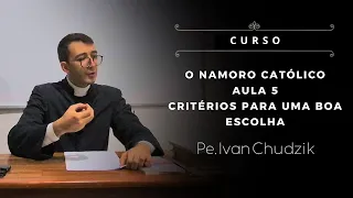 [Curso] Aula 05: Critérios para uma boa escolha - O Namoro Católico - Pe. Ivan Chudzik, IBP