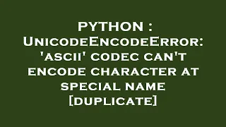 PYTHON UnicodeEncodeError ascii codec can t encode character at special name