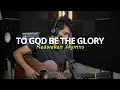 Download Lagu TO GOD BE THE GLORY - HYMNS (UNYAS COVER) REAWAKEN HYMNS