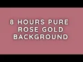 8 HOURS OF PURE ROSE GOLD BACKGROUND - NO SOUND NO DISTRACTIONS THE NARRATIVE NOOK