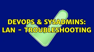 DevOps SysAdmins LAN - troubleshooting