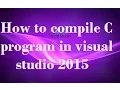 How to compile or Build and Execute C program in visual studio 2015