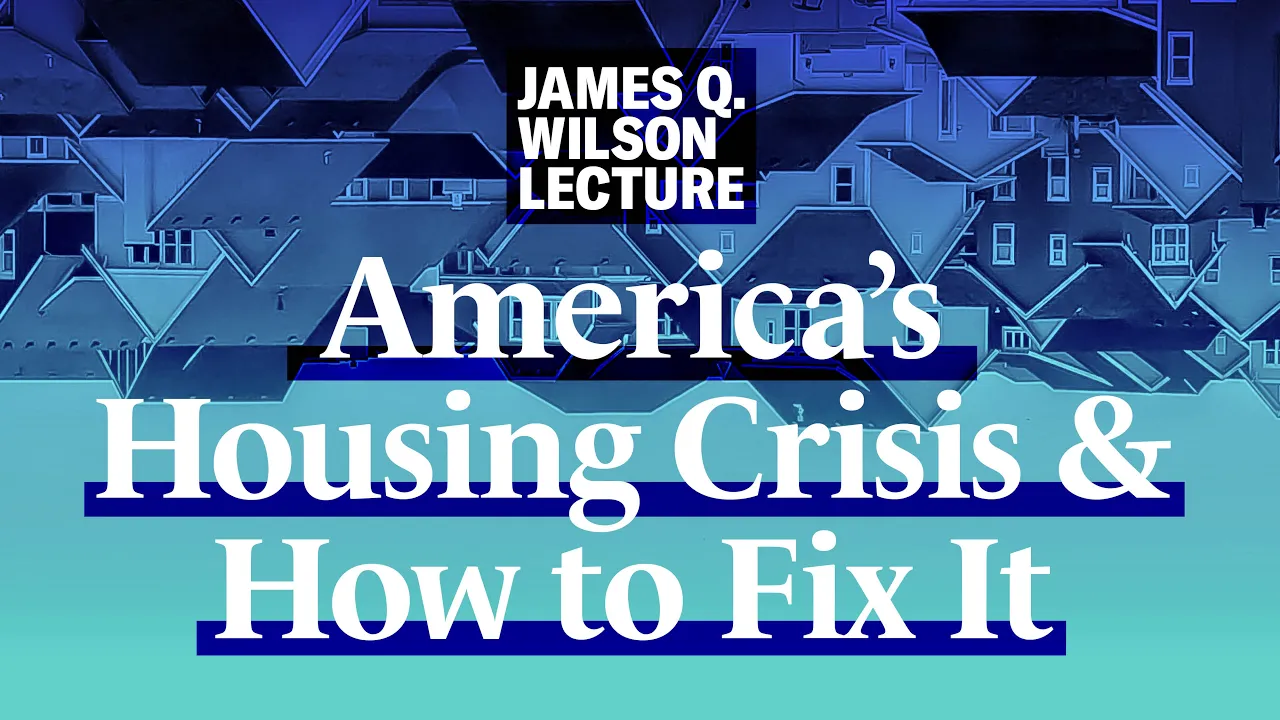 2022 James Q. Wilson Lecture: America’s Housing Crisis and How to Fix It