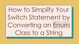 How to Simplify Your Switch Statement by Converting an Enum Class to a String