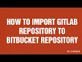 How to Import GITLAB Repo to BITBUCKET Repo