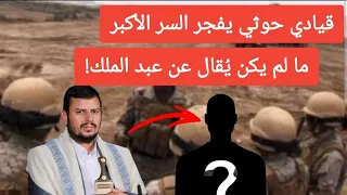 قيادي حوثي يفجر السر الأكبر ما لم يكن ي قال عن عبد الملك الحوثي 