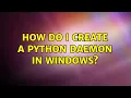 How do I create a python daemon in Windows 2 Solutions
