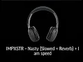 IMPXSTR - Nasty (Slowed+Reverb) + l am speed 