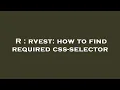 R rvest how to find required css-selector