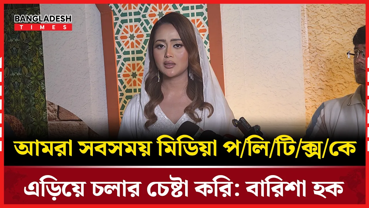 মিডিয়া পলিটিক্স নিয়ে যে তথ্য দিলেন বারিশা হক