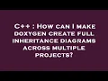 C How can I make doxygen create full inheritance diagrams across multiple projects