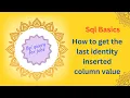 How to get the last identity inserted column value in Sql