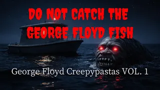 do not catch the george floyd fish george floyd creepypastas vol 1