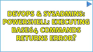 DevOps SysAdmins Powershell Executing Base64 commands returns error 3 Solutions