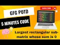 Largest rectangular sub-matrix whose sum is 0 GeeksForGeeks GFG POTD Short and Crisp Solution