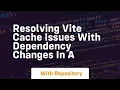 resolving vite cache issues with dependency changes in a