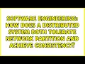 How does a distributed system both tolerate network partition and achieve consistency