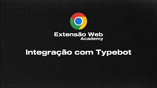 Aula 11 - Descubra a Nova Integração da Extensão Web com o TypeBot!