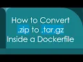 How to Convert zip to tar gz Inside a Dockerfile