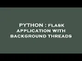 PYTHON flask application with background threads