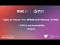 EHC - ERN-EuroBloodNet Topic on Focus on Von Willebrand Disease VWD is not haemophilia